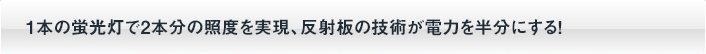 一本の蛍光灯で２本分の照度を実現