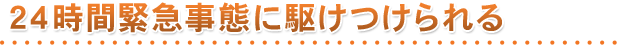 24時間緊急事態に駆けつけられる