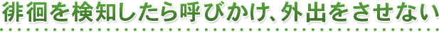 徘徊を検知したら呼びかけ、外出をさせない